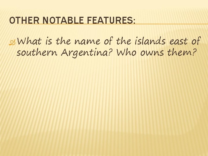 OTHER NOTABLE FEATURES: What is the name of the islands east of southern Argentina? OTHER NOTABLE FEATURES: What is the name of the islands east of southern Argentina?