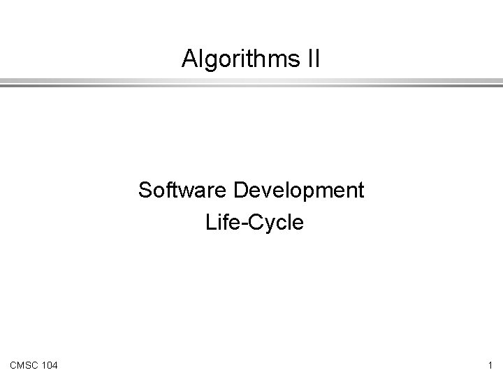 Algorithms II Software Development Life-Cycle CMSC 104 1 Algorithms II Software Development Life-Cycle CMSC 104 1
