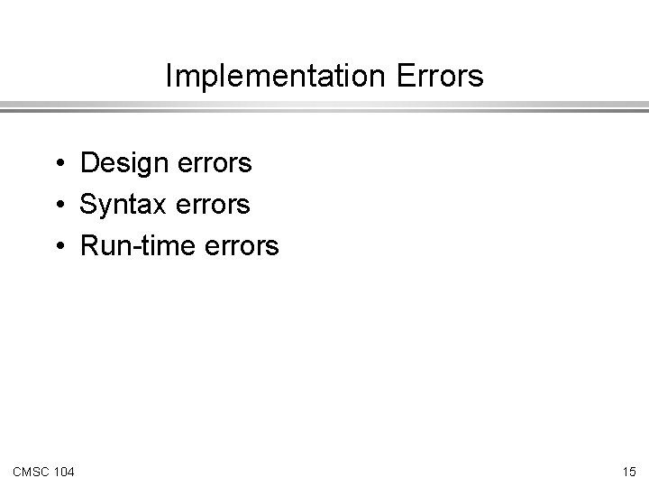 Implementation Errors • Design errors • Syntax errors • Run-time errors CMSC 104 15 Implementation Errors • Design errors • Syntax errors • Run-time errors CMSC 104 15