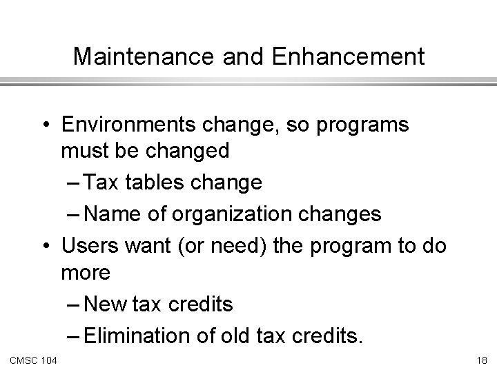 Maintenance and Enhancement • Environments change, so programs must be changed – Tax tables Maintenance and Enhancement • Environments change, so programs must be changed – Tax tables