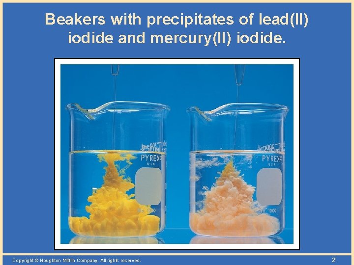 Beakers with precipitates of lead(II) iodide and mercury(II) iodide. Copyright © Houghton Mifflin Company.