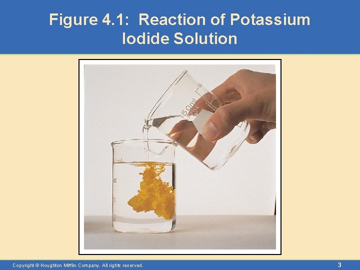 Figure 4. 1: Reaction of Potassium Iodide Solution Copyright © Houghton Mifflin Company. All