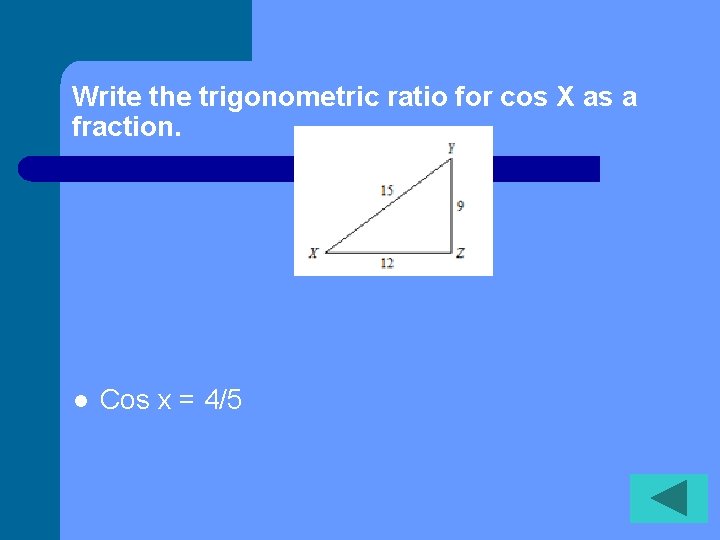 Write the trigonometric ratio for cos X as a fraction. l Cos x =