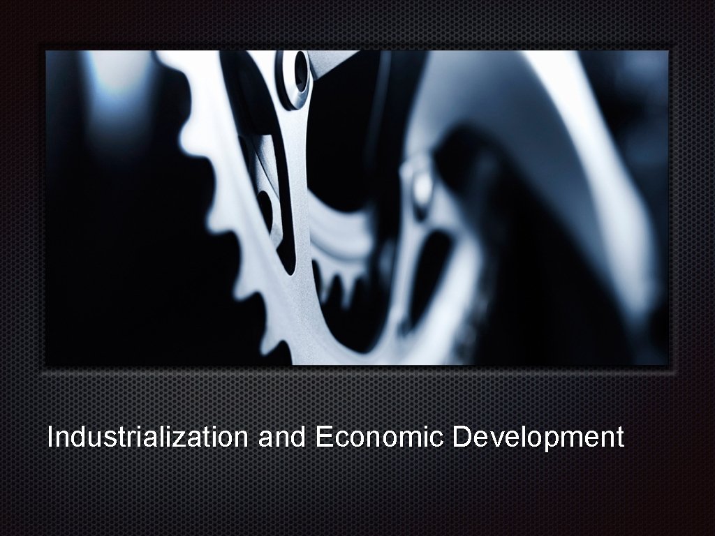 Industrialization and Economic Development Industrialization and Economic Development