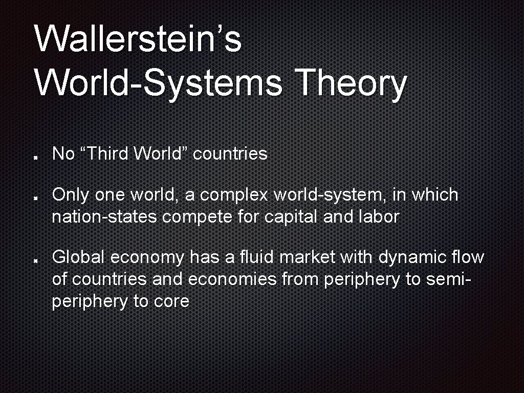 Wallerstein’s World-Systems Theory No “Third World” countries Only one world, a complex world-system, in Wallerstein’s World-Systems Theory No “Third World” countries Only one world, a complex world-system, in