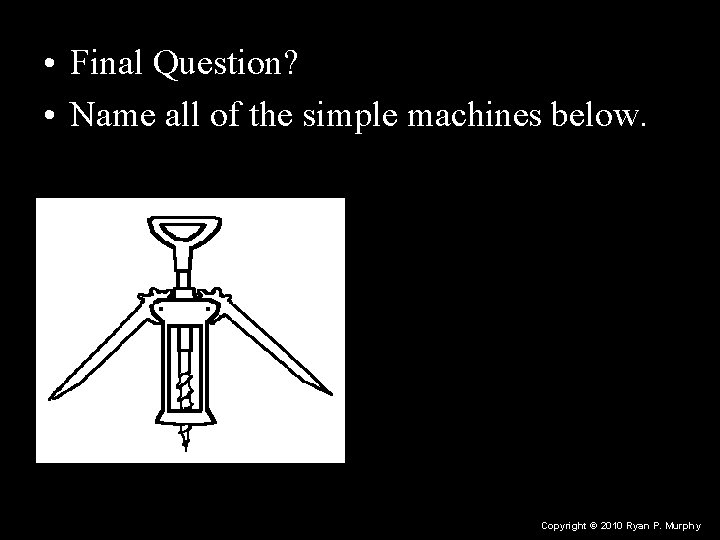  • Final Question? • Name all of the simple machines below. Copyright ©