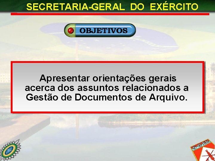 SECRETARIA-GERAL DO EXÉRCITO Apresentar orientações gerais acerca dos assuntos relacionados a Gestão de Documentos