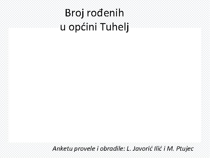 Broj rođenih u općini Tuhelj Anketu provele i obradile: L. Javorić Ilić i M.