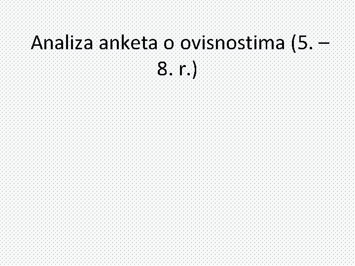 Analiza anketa o ovisnostima (5. – 8. r. ) 