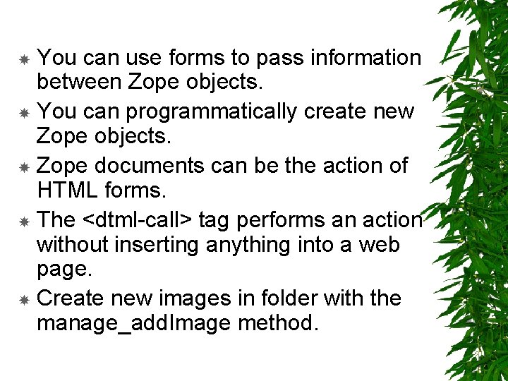 You can use forms to pass information between Zope objects. You can programmatically create