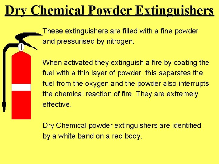 Dry Chemical Powder Extinguishers These extinguishers are filled with a fine powder and pressurised