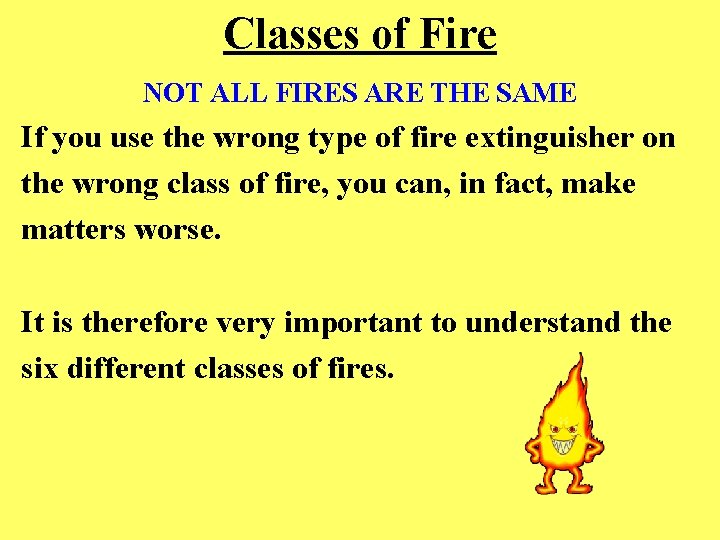 Classes of Fire NOT ALL FIRES ARE THE SAME If you use the wrong