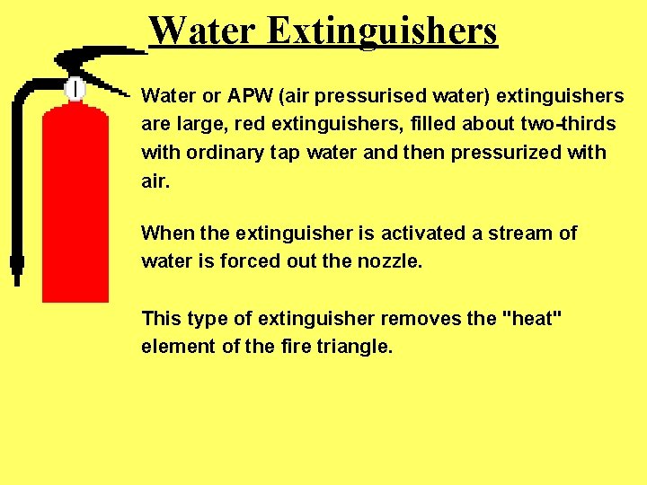 Water Extinguishers Water or APW (air pressurised water) extinguishers are large, red extinguishers, filled