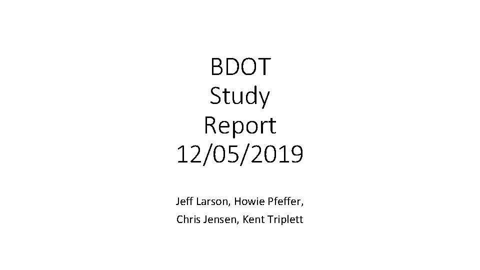 BDOT Study Report 12/05/2019 Jeff Larson, Howie Pfeffer, Chris Jensen, Kent Triplett 