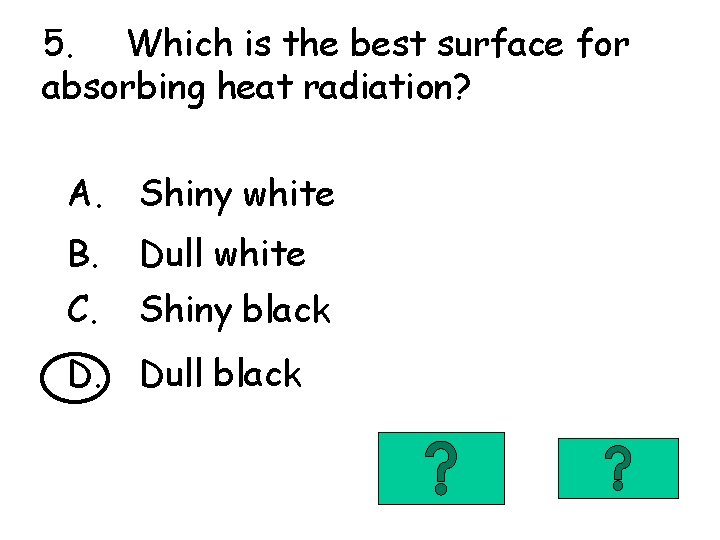 5. Which is the best surface for absorbing heat radiation? A. Shiny white B.