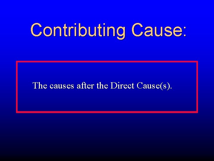 Contributing Cause: The causes after the Direct Cause(s). 