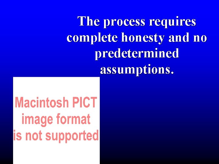 The process requires complete honesty and no predetermined assumptions. 