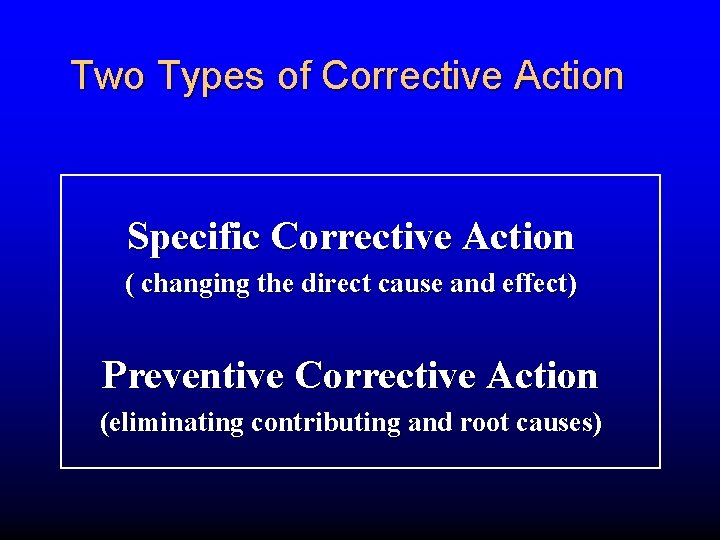 Two Types of Corrective Action Specific Corrective Action ( changing the direct cause and