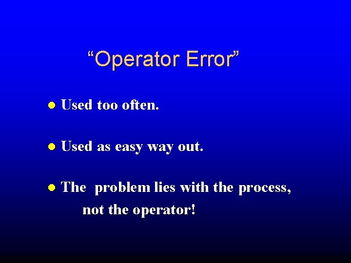 “Operator Error” Used too often. Used as easy way out. The problem lies with