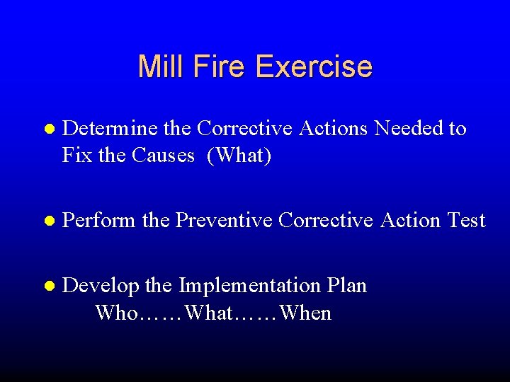 Mill Fire Exercise Determine the Corrective Actions Needed to Fix the Causes (What) Perform