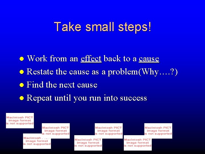 Take small steps! Work from an effect back to a cause Restate the cause