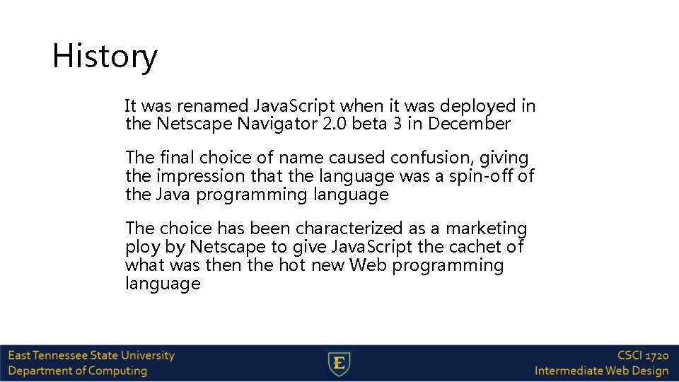 History It was renamed Java. Script when it was deployed in the Netscape Navigator
