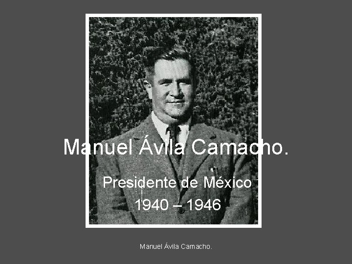 Manuel Ávila Camacho. Presidente de México 1940 – 1946 Manuel Ávila Camacho. 