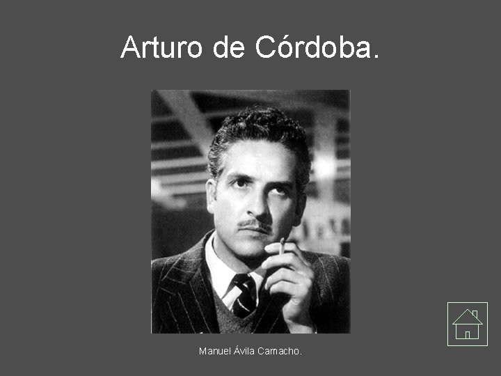 Arturo de Córdoba. Manuel Ávila Camacho. 