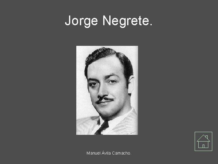 Jorge Negrete. Manuel Ávila Camacho. 