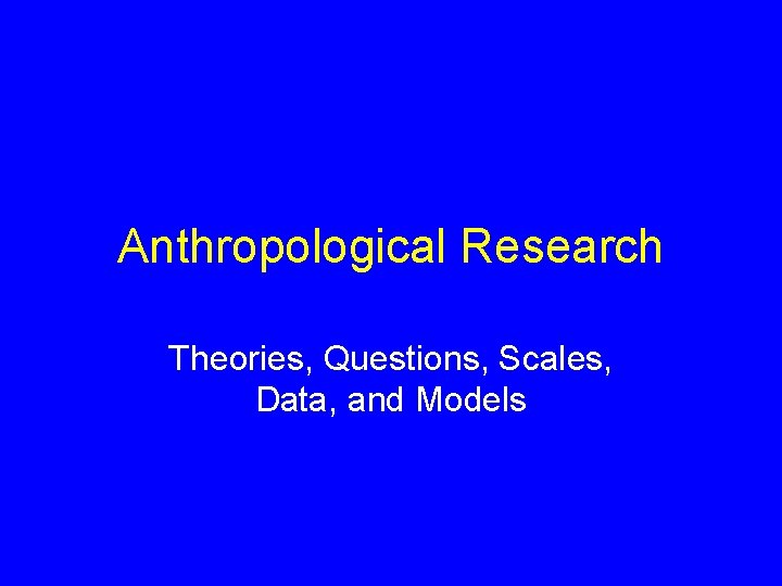 Anthropological Research Theories, Questions, Scales, Data, and Models 