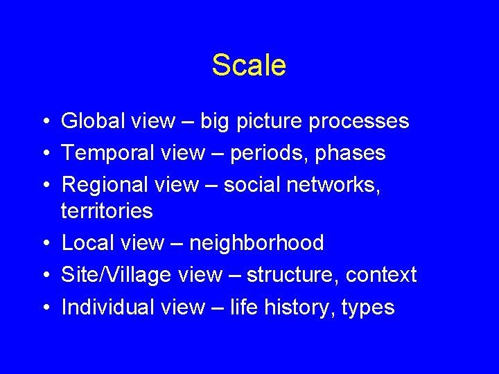 Scale • Global view – big picture processes • Temporal view – periods, phases