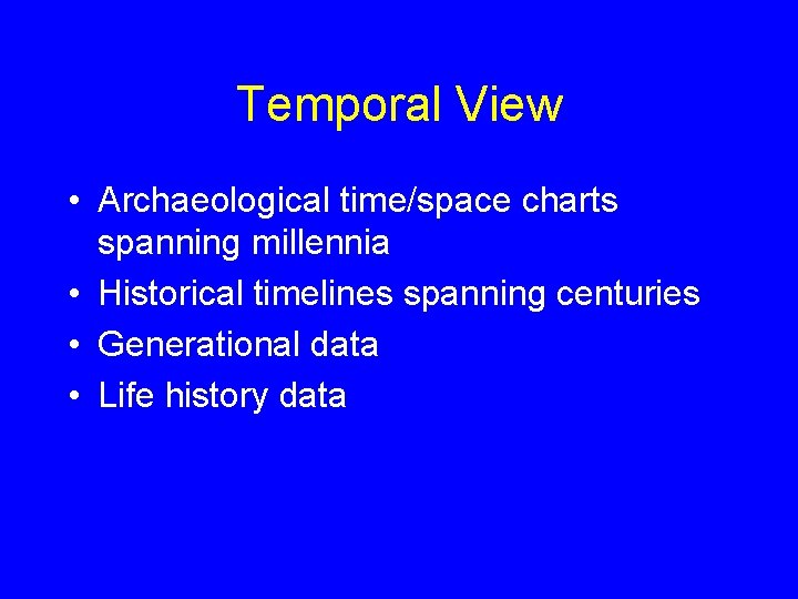 Temporal View • Archaeological time/space charts spanning millennia • Historical timelines spanning centuries •