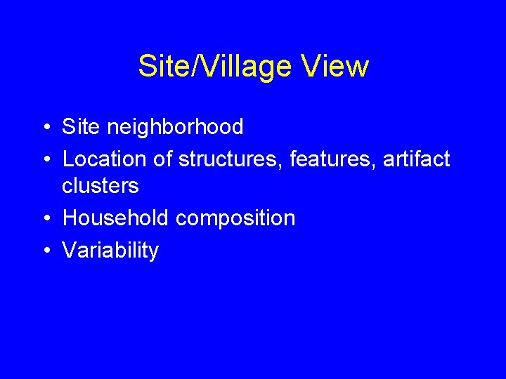 Site/Village View • Site neighborhood • Location of structures, features, artifact clusters • Household