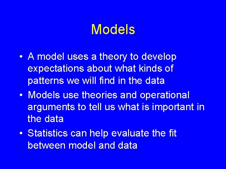 Models • A model uses a theory to develop expectations about what kinds of