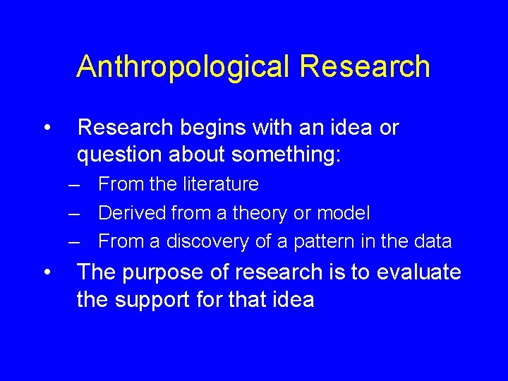 Anthropological Research • Research begins with an idea or question about something: – From