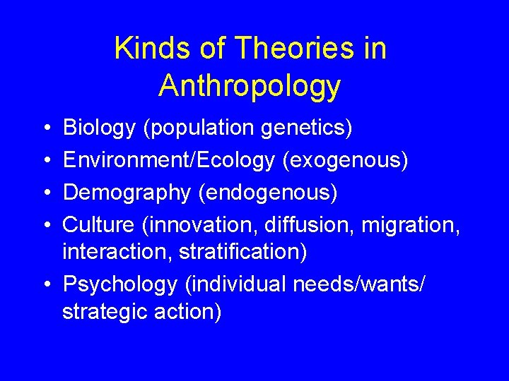Kinds of Theories in Anthropology • • Biology (population genetics) Environment/Ecology (exogenous) Demography (endogenous)