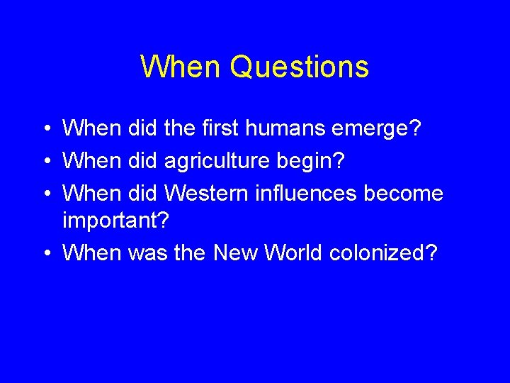 When Questions • When did the first humans emerge? • When did agriculture begin?