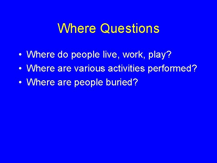 Where Questions • Where do people live, work, play? • Where are various activities