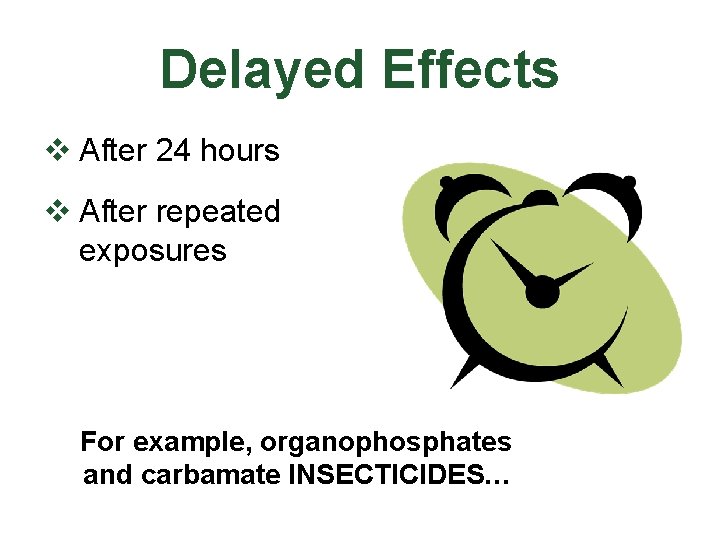 Delayed Effects v After 24 hours v After repeated exposures For example, organophosphates and
