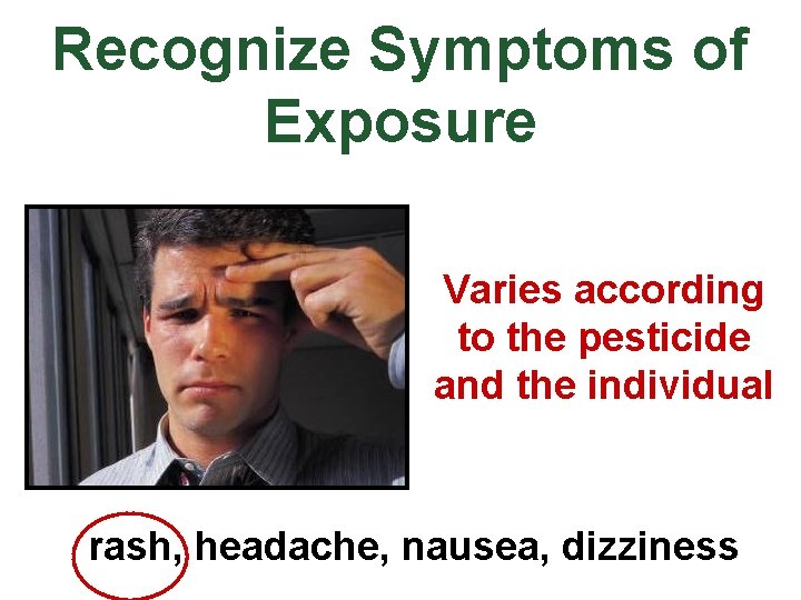 Recognize Symptoms of Exposure Varies according to the pesticide and the individual rash, headache,