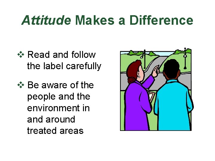 Attitude Makes a Difference v Read and follow the label carefully v Be aware