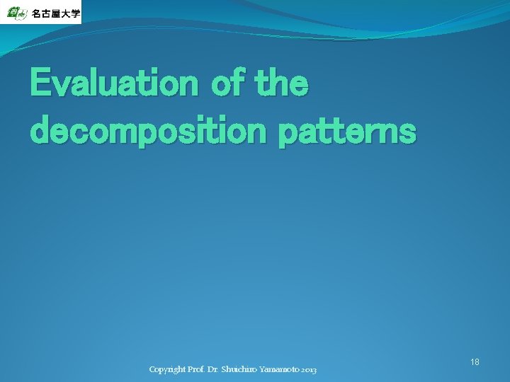 Evaluation of the decomposition patterns Copyright Prof. Dr. Shuichiro Yamamoto 2013 18 