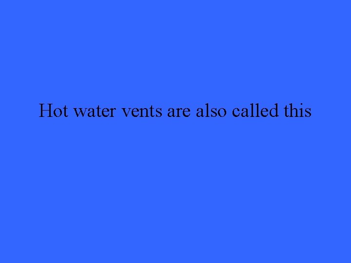 Hot water vents are also called this 