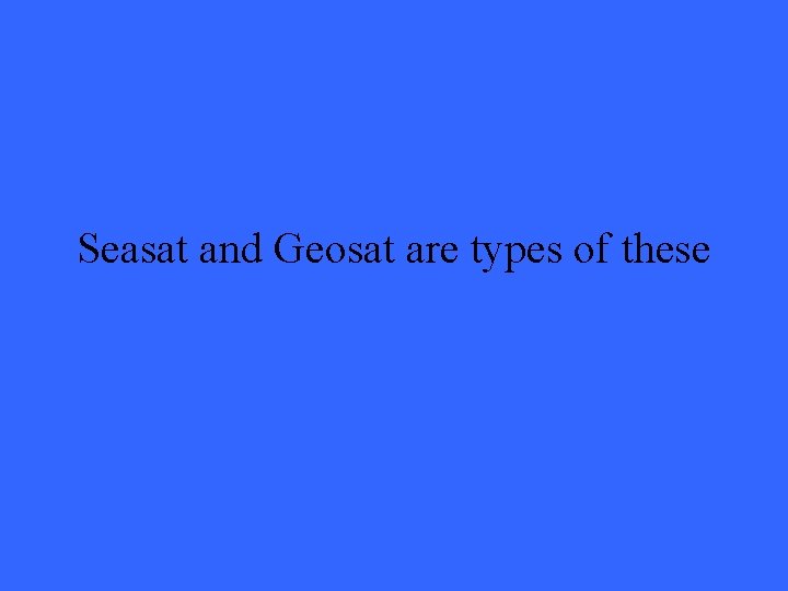 Seasat and Geosat are types of these 