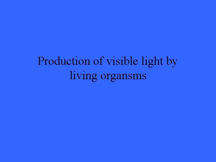 Production of visible light by living organsms 