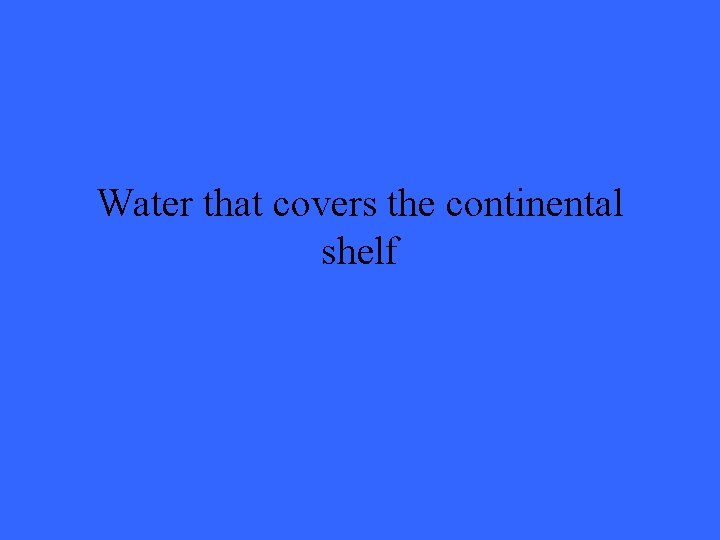 Water that covers the continental shelf 