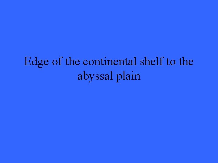 Edge of the continental shelf to the abyssal plain 