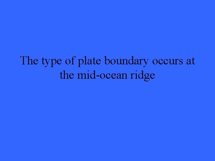 The type of plate boundary occurs at the mid-ocean ridge 