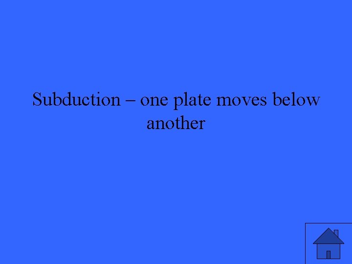 Subduction – one plate moves below another 
