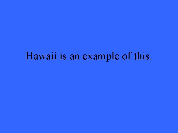 Hawaii is an example of this. 